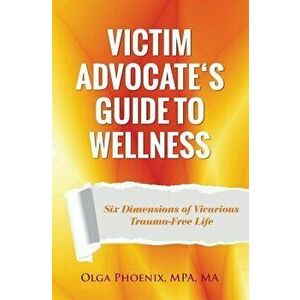 Victim Advocate's Guide to Wellness: : Six Dimensions of Vicarious Trauma-Free Life, Paperback - Olga Phoenix imagine