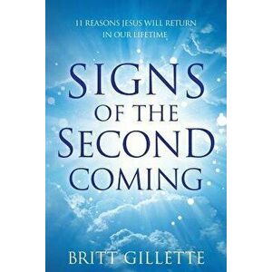 Signs of the Second Coming: 11 Reasons Jesus Will Return in Our Lifetime, Paperback - Britt Gillette imagine