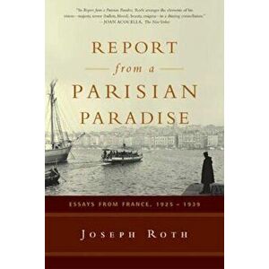 Report from a Parisian Paradise: Essays from France, 1925-1939, Paperback - Joseph Roth imagine