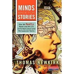 Minds Made for Stories: How We Really Read and Write Informational and Persuasive Texts, Paperback - Thomas Newkirk imagine