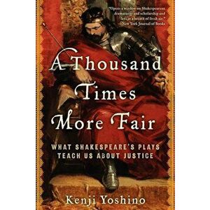 A Thousand Times More Fair: What Shakespeare's Plays Teach Us about Justice, Paperback - Kenji Yoshino imagine