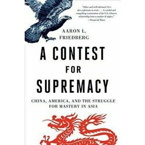 Contest for Supremacy: China, America, and the Struggle for Mastery in Asia, Paperback - Aaron L. Friedberg imagine