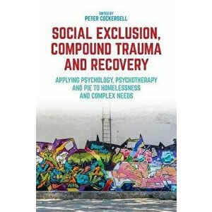 Social Exclusion, Compound Trauma and Recovery: Applying Psychology, Psychotherapy and Pie to Homelessness and Complex Needs, Paperback - Peter Cocker imagine