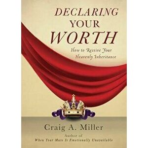 Declaring Your Worth: How to Receive Your Heavenly Inheritance, Paperback - Craig Miller imagine