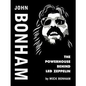 John Bonham: The Powerhouse Behind Led Zeppelin, Paperback - Mick Bonham imagine