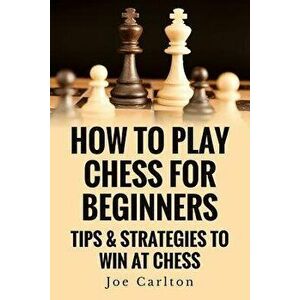 How to Play Chess for Beginners: Tips & Strategies to Win at Chess, Paperback - MR Joe Carlton imagine