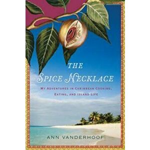 The Spice Necklace: My Adventures in Caribbean Cooking, Eating, and Island Life, Paperback - Ann Vanderhoof imagine
