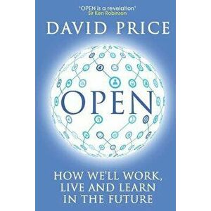 Open: How We'll Work, Live and Learn in the Future, Paperback - David Price imagine