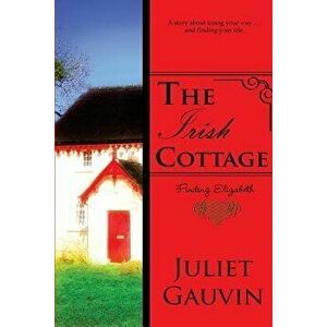 The Irish Cottage: Finding Elizabeth, Paperback - Juliet Gauvin imagine
