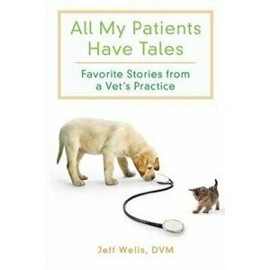 All My Patients Have Tales: Favorite Stories from a Vet's Practice, Paperback - Jeff Wells imagine