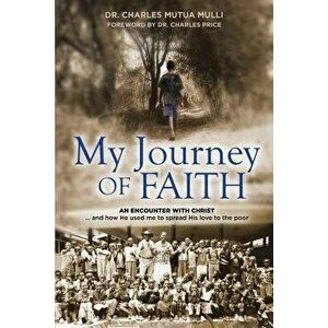 My Journey of Faith: An Encounter with Christ: And How He Used Me to Spread His Love to the Poor., Paperback - Charles Mulli imagine
