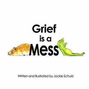 Grief Is a Mess, Paperback - Jackie Schuld imagine
