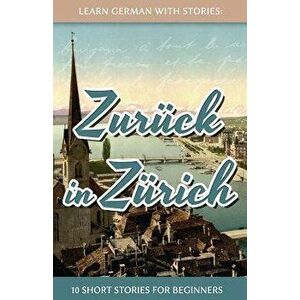 Learn German with Stories: Zur'ck in Z'rich - 10 Short Stories for Beginners (German), Paperback - Andre Klein imagine