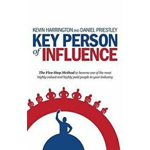 Key Person of Influence: The Five-Step Method to Become One of the Most Highly Valued and Highly Paid People in Your Industry, Paperback - Kevin Harri imagine