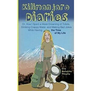 Kilimanjaro Diaries: Or, How I Spent a Week Dreaming of Toilets, Drinking Crappy Water, and Making Bad Jokes While Having the Time of My Li, Paperback imagine