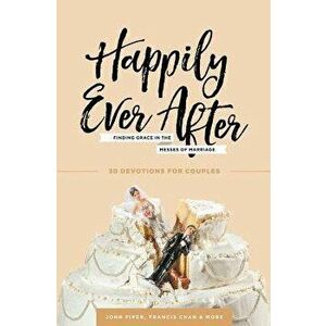 Happily Ever After: Finding Grace in the Messes of Marriage, Paperback - John Piper imagine