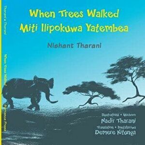 When Trees Walked Miti Ilipokuwa Yatembea: Bilingual English and Swahili, Paperback - Nishant Tharani imagine