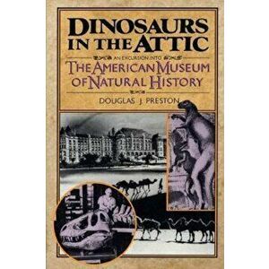 Dinosaurs in the Attic: An Excursion Into the American Museum of Natural History, Paperback - Douglas J. Preston imagine