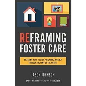 Reframing Foster Care: Filtering Your Foster Parenting Journey Through the Lens of the Gospel, Paperback - Jason Johnson imagine