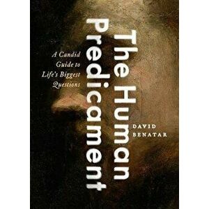 The Human Predicament: A Candid Guide to Life's Biggest Questions, Hardcover - David Benatar imagine