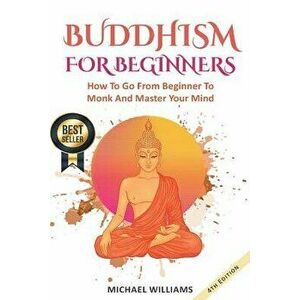 Buddhism: Buddhism for Beginners: How to Go from Beginner to Monk and Master Your Mind, Paperback - Michael Williams imagine