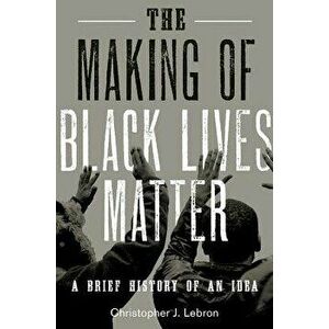 The Making of Black Lives Matter: A Brief History of an Idea, Hardcover - Christopher J. Lebron imagine