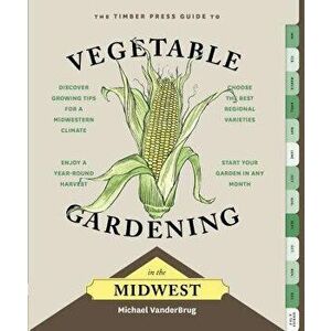 The Timber Press Guide to Vegetable Gardening in the Midwest, Paperback - Michael Vanderbrug imagine