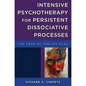 Intensive Psychotherapy for Persistent Dissociative Processes: The Fear of Feeling Real, Hardcover - Richard A. Chefetz imagine