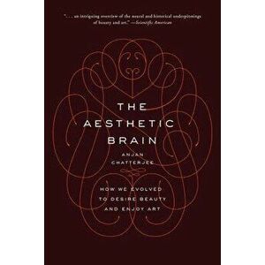 The Aesthetic Brain: How We Evolved to Desire Beauty and Enjoy Art, Paperback - Anjan Chatterjee imagine
