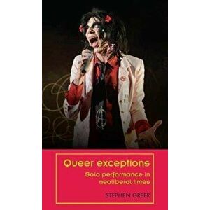 Queer Exceptions. Solo Performance in Neoliberal Times, Paperback - Stephen Greer imagine