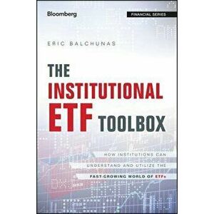 The Institutional Etf Toolbox: How Institutions Can Understand and Utilize the Fast-Growing World of Etfs, Hardcover - Eric Balchunas imagine