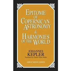Epitome of Copernican Astronomy and Harmonies of the World, Paperback - Johannes Kepler imagine