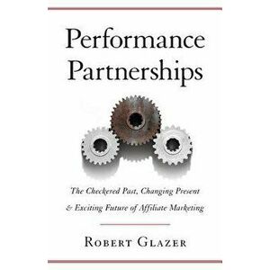 Performance Partnerships: The Checkered Past, Changing Present & Exciting Future of Affiliate Marketing, Paperback - Robert Glazer imagine