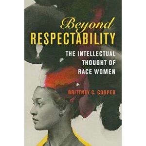 Beyond Respectability: The Intellectual Thought of Race Women, Paperback - Brittney C. Cooper imagine
