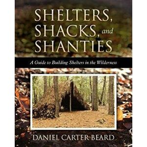 Shelters, Shacks, and Shanties: A Guide to Building Shelters in the Wilderness, Paperback - Daniel Carter Beard imagine