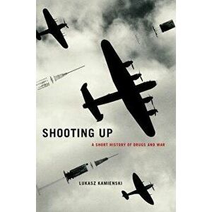 Shooting Up: A Short History of Drugs and War, Hardcover - Lukasz Kamienski imagine