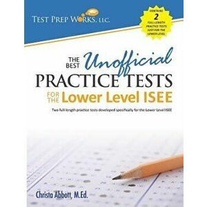 The Best Unofficial Practice Tests for the Lower Level ISEE, Paperback - Christa B. Abbott M. Ed imagine