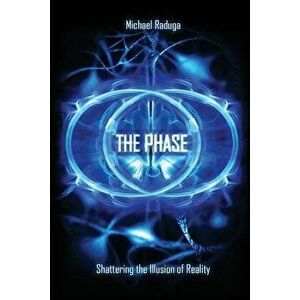 The Phase: Shattering the Illusion of Reality, Paperback - Michael Raduga imagine