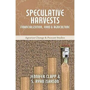 Speculative Harvests: Financialization, Food, and Agriculture, Paperback - Jennifer Clapp imagine
