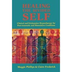 Healing the Divided Self: Clinical and Ericksonian Hypnotherapy for Dissociative Conditions, Paperback - Claire Frederick imagine