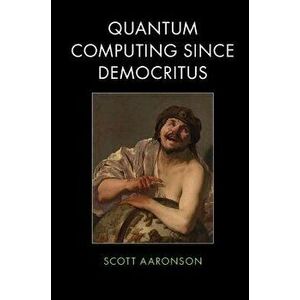 Quantum Computing Since Democritus, Paperback - Scott Aaronson imagine