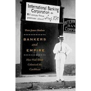 Bankers and Empire: How Wall Street Colonized the Caribbean, Paperback - Peter James Hudson imagine