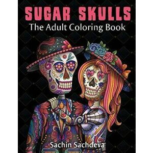 Sugar Skulls: The Adult Coloring Book, Paperback - Sachin Sachdeva imagine
