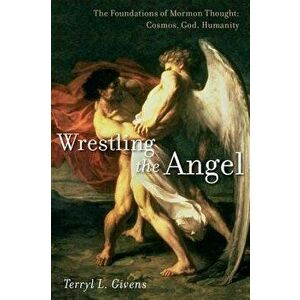 Wrestling the Angel: The Foundations of Mormon Thought: Cosmos, God, Humanity, Hardcover - Terryl L. Givens imagine