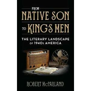 From Native Son to King's Men: The Literary Landscape of 1940s America, Hardcover - Robert McParland imagine