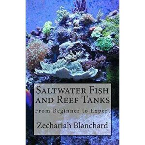 Saltwater Fish and Reef Tanks: From Beginner to Expert, Paperback - Zechariah James Blanchard imagine