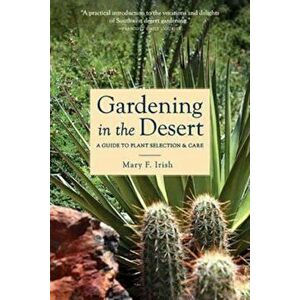 Gardening in the Desert: A Guide to Plant Selection & Care, Paperback - Mary Irish imagine