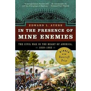 In the Presence of Mine Enemies: War in the Heart of America 1859-1863, Paperback - Edward L. Ayers imagine
