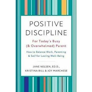 Positive Discipline for Today's Busy (and Overwhelmed) Parent: How to Balance Work, Parenting, and Self for Lasting Well-Being, Paperback - Jane Nelse imagine