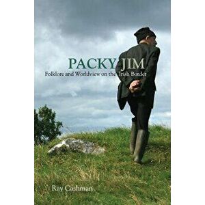 Packy Jim: Folklore and Worldview on the Irish Border, Paperback - Ray Cashman imagine
